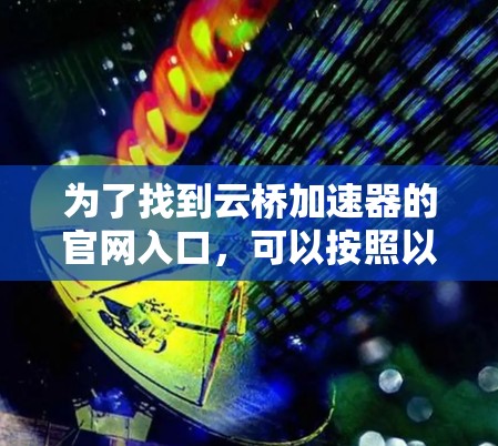 为了找到云桥加速器的官网入口,可以按照以下步骤进行 为了找到云桥加速器的官网入口,可以按照以下步骤进行