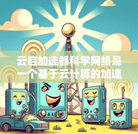 云启加速器科学网络是一个基于云计算的加速网络平台,旨在通过连接多种加速器和科学计算设备,利用云服务提供快速的数据处理和计算能力。以下是对该概念的详细解析 云启加速器科学网络是一个基于云计算的加速网络平台,旨在通过连接多种加速器和科学计算设备,利用云服务提供快速的数据处理和计算能力。以下是对该概念的详细解析