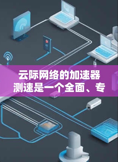 云际网络的加速器测速是一个全面、专业的网络测试工具,旨在帮助用户优化网络性能,特别是带宽方面。以下是对该测试工具的详细总结和分析 云际网络的加速器测速是一个全面、专业的网络测试工具,旨在帮助用户优化网络性能,特别是带宽方面。以下是对该测试工具的详细总结和分析