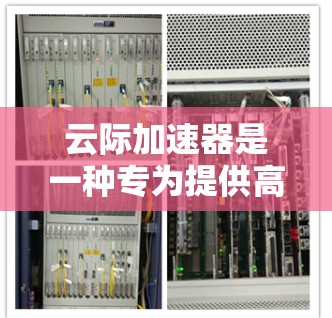 云际加速器是一种专为提供高性能计算和网络加速而设计的平台,它允许用户在任何设备或服务器上进行高性能计算和网络连接。全球化的云加速器(云际加速器)功能通常包括以下几个方面 云际加速器是一种专为提供高性能计算和网络加速而设计的平台,它允许用户在任何设备或服务器上进行高性能计算和网络连接。全球化的云加速器(云际加速器)功能通常包括以下几个方面