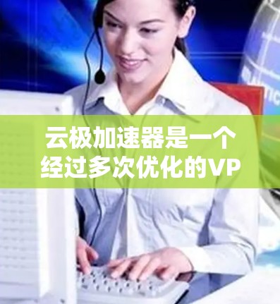 云极加速器是一个经过多次优化的VPN服务,主要用于加速网页下载和资源访问。以下是一个详细而简洁的使用步骤指南 云极加速器是一个经过多次优化的VPN服务,主要用于加速网页下载和资源访问。以下是一个详细而简洁的使用步骤指南