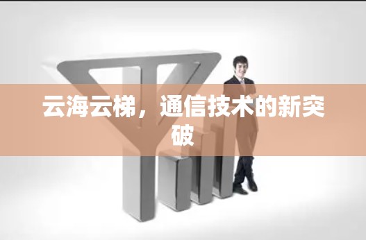 云海云梯,通信技术的新突破 云海云梯,通信技术的新突破