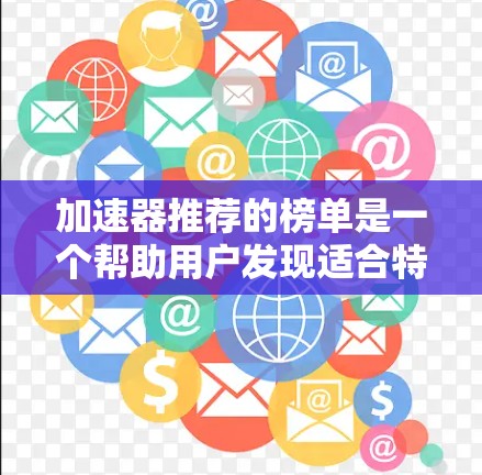 加速器推荐的榜单是一个帮助用户发现适合特定需求的加速工具的资源。以下是对加速器推荐榜单的详细总结,涵盖多种加速工具及其推荐内容 加速器推荐的榜单是一个帮助用户发现适合特定需求的加速工具的资源。以下是对加速器推荐榜单的详细总结,涵盖多种加速工具及其推荐内容