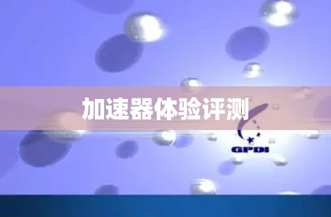 加速器体验评测 加速器体验评测