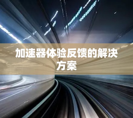 加速器体验反馈的解决方案