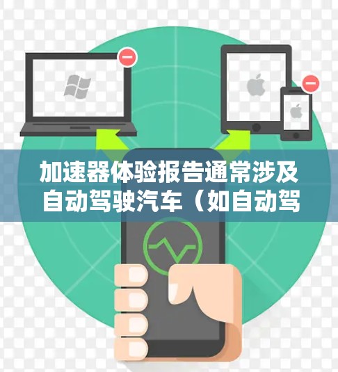 加速器体验报告通常涉及自动驾驶汽车（如自动驾驶汽车、UVS、UAV等）在加速过程中的性能表现。以下是一个详细的报告框架和内容
