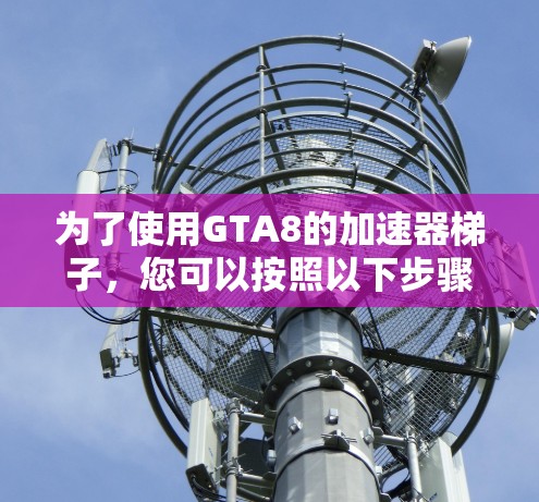 为了使用GTA8的加速器梯子，您可以按照以下步骤进行