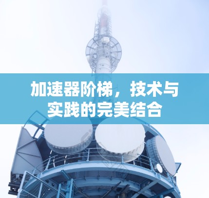 加速器阶梯,技术与实践的完美结合 加速器阶梯,技术与实践的完美结合
