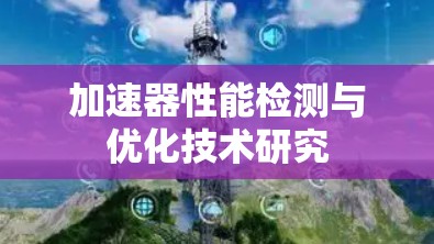 加速器性能检测与优化技术研究 加速器性能检测与优化技术研究