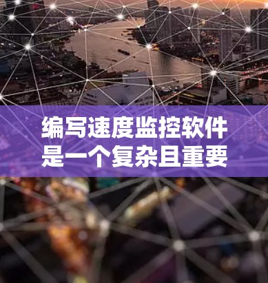 编写速度监控软件是一个复杂且重要的任务,涉及多个方面。以下是一个有条理的总结,涵盖软件的核心要素 编写速度监控软件是一个复杂且重要的任务,涉及多个方面。以下是一个有条理的总结,涵盖软件的核心要素