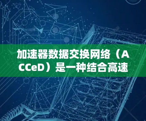 加速器数据交换网络(ACCeD)是一种结合高速数据交换和多路复用的网络协议,专为加速器系统提供高效的数据传输和管理。以下是关于ACCeD的详细分析 加速器数据交换网络(ACCeD)是一种结合高速数据交换和多路复用的网络协议,专为加速器系统提供高效的数据传输和管理。以下是关于ACCeD的详细分析
