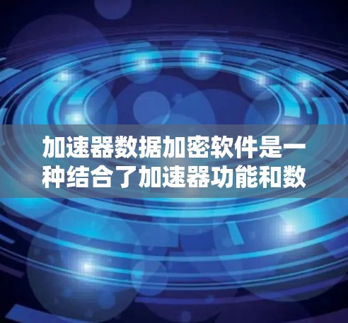 加速器数据加密软件是一种结合了加速器功能和数据加密技术的软件工具,旨在保护加速器运行过程中数据的安全性,并提升加速器的性能。以下是对该主题的分步解释 加速器数据加密软件是一种结合了加速器功能和数据加密技术的软件工具,旨在保护加速器运行过程中数据的安全性,并提升加速器的性能。以下是对该主题的分步解释