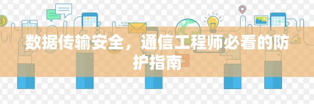 数据传输安全,通信工程师必看的防护指南 数据传输安全,通信工程师必看的防护指南