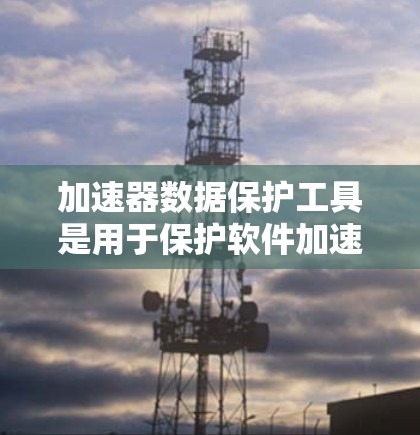 加速器数据保护工具是用于保护软件加速器中的程序数据和用户敏感信息的软件,主要通过数据加密、历史记录和权限控制等技术实现。以下是关于加速器数据保护工具的详细指南 加速器数据保护工具是用于保护软件加速器中的程序数据和用户敏感信息的软件,主要通过数据加密、历史记录和权限控制等技术实现。以下是关于加速器数据保护工具的详细指南
