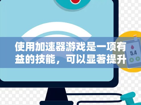 使用加速器游戏是一项有益的技能,可以显著提升游戏体验。以下是一步步的指南,帮助你高效使用加速器 使用加速器游戏是一项有益的技能,可以显著提升游戏体验。以下是一步步的指南,帮助你高效使用加速器