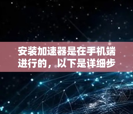 安装加速器是在手机端进行的,以下是详细步骤 安装加速器是在手机端进行的,以下是详细步骤