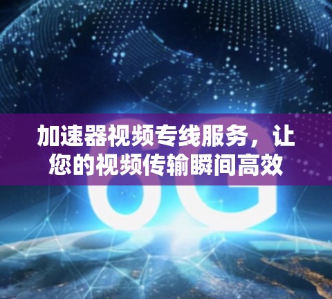 加速器视频专线服务,让您的视频传输瞬间高效 加速器视频专线服务,让您的视频传输瞬间高效