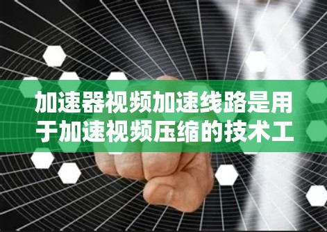 加速器视频加速线路是用于加速视频压缩的技术工具,帮助用户在移动设备上高效欣赏视频。以下是对加速器的总结和详细信息 加速器视频加速线路是用于加速视频压缩的技术工具,帮助用户在移动设备上高效欣赏视频。以下是对加速器的总结和详细信息