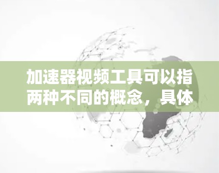 加速器视频工具可以指两种不同的概念,具体取决于其用途 加速器视频工具可以指两种不同的概念,具体取决于其用途