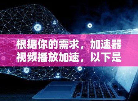 根据你的需求,加速器视频播放加速,以下是一些常用的工具,帮助你提升视频播放的流畅度 根据你的需求,加速器视频播放加速,以下是一些常用的工具,帮助你提升视频播放的流畅度