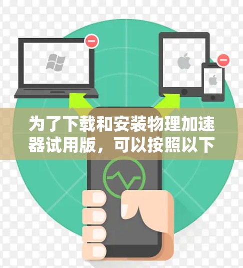 为了下载和安装物理加速器试用版,可以按照以下步骤进行 为了下载和安装物理加速器试用版,可以按照以下步骤进行