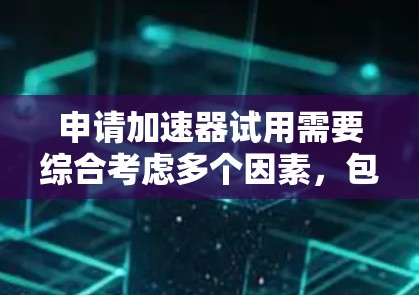 申请加速器试用需要综合考虑多个因素,包括个人能力、公司需求、申请材料准备和时间管理。以下是一个详细且结构化的步骤指南,帮助您顺利完成申请 申请加速器试用需要综合考虑多个因素,包括个人能力、公司需求、申请材料准备和时间管理。以下是一个详细且结构化的步骤指南,帮助您顺利完成申请