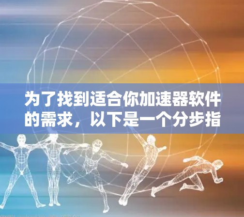 为了找到适合你加速器软件的需求，以下是一个分步指南