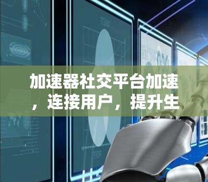 加速器社交平台加速,连接用户,提升生活 加速器社交平台加速,连接用户,提升生活