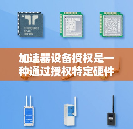 加速器设备授权是一种通过授权特定硬件或软件设备来提升计算机性能和工作效率的方法。它在多个领域如企业、教育和医疗中广泛应用,是提升效率的重要工具 加速器设备授权是一种通过授权特定硬件或软件设备来提升计算机性能和工作效率的方法。它在多个领域如企业、教育和医疗中广泛应用,是提升效率的重要工具