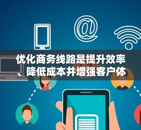 优化商务线路是提升效率、降低成本并增强客户体验的重要步骤。以下是一个优化商务线路的步骤指南