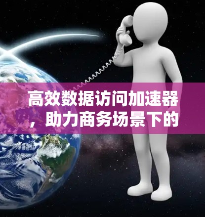 高效数据访问加速器,助力商务场景下的高效传输 高效数据访问加速器,助力商务场景下的高效传输
