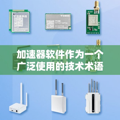 加速器软件作为一个广泛使用的技术术语，具体含义可能因上下文而异。以下是对加速器软件相关问题的详细分析和回答