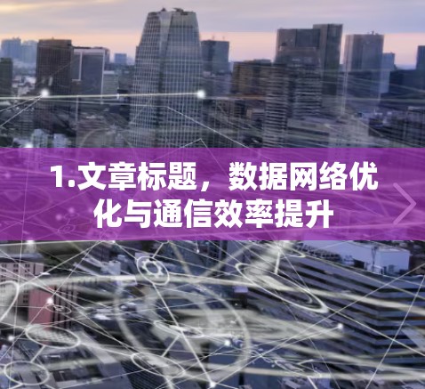 1.文章标题,数据网络优化与通信效率提升 1.文章标题,数据网络优化与通信效率提升
