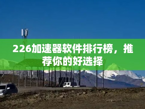 226加速器软件排行榜,推荐你的好选择 226加速器软件排行榜,推荐你的好选择