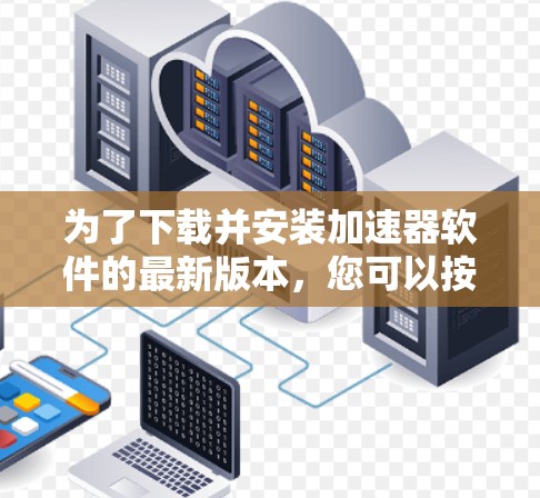为了下载并安装加速器软件的最新版本，您可以按照以下步骤操作