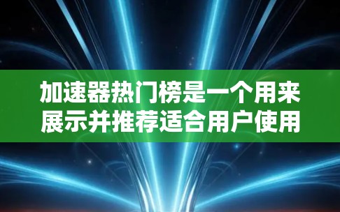 加速器热门榜是一个用来展示并推荐适合用户使用的加速器工具的列表。加速器工具用于提高网页加载速度和减少流量,热门榜则通过收集用户对不同工具的评价和排名,帮助用户快速找到适合自己的工具 加速器热门榜是一个用来展示并推荐适合用户使用的加速器工具的列表。加速器工具用于提高网页加载速度和减少流量,热门榜则通过收集用户对不同工具的评价和排名,帮助用户快速找到适合自己的工具