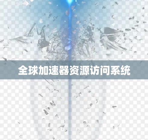 全球加速器资源访问系统 全球加速器资源访问系统