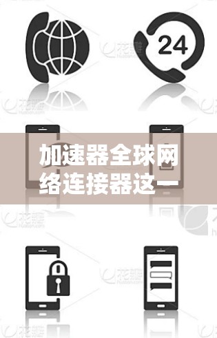 加速器全球网络连接器这一术语在不同的上下文中可能有不同的含义,具体取决于使用场景和技术背景。以下是一个逐步的解释 加速器全球网络连接器这一术语在不同的上下文中可能有不同的含义,具体取决于使用场景和技术背景。以下是一个逐步的解释