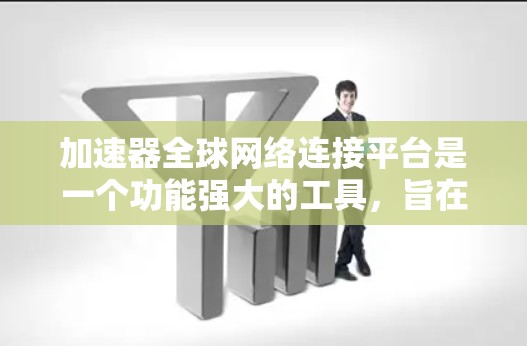 加速器全球网络连接平台是一个功能强大的工具,旨在帮助用户快速连接到世界各地的网络设备,进行文件传输、视频流加速等操作。以下是该平台的主要功能和使用步骤 加速器全球网络连接平台是一个功能强大的工具,旨在帮助用户快速连接到世界各地的网络设备,进行文件传输、视频流加速等操作。以下是该平台的主要功能和使用步骤