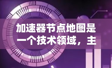 加速器节点地图是一个技术领域,主要涉及加速器(如GPU或TPU)与全球节点地图的结合,用于高效处理大规模数据集。以下是对该技术的详细分析和总结 加速器节点地图是一个技术领域,主要涉及加速器(如GPU或TPU)与全球节点地图的结合,用于高效处理大规模数据集。以下是对该技术的详细分析和总结