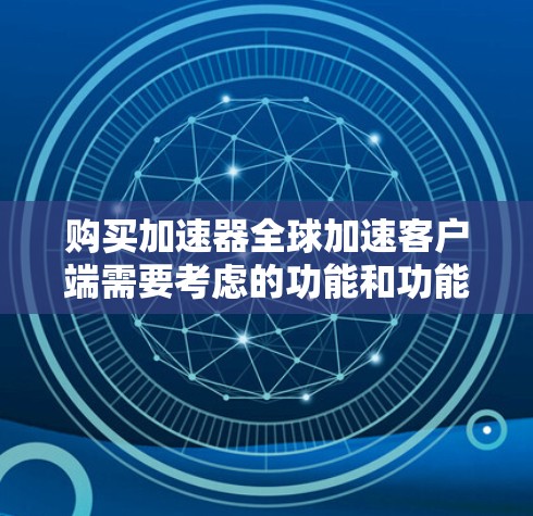 购买加速器全球加速客户端需要考虑的功能和功能点,以下是一些关键点 购买加速器全球加速客户端需要考虑的功能和功能点,以下是一些关键点