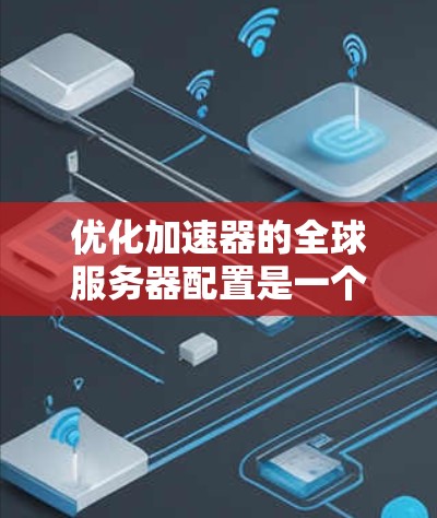 优化加速器的全球服务器配置是一个复杂但可行的过程。以下是分步指南,帮助您有效提升加速器在多个服务器上的性能 优化加速器的全球服务器配置是一个复杂但可行的过程。以下是分步指南,帮助您有效提升加速器在多个服务器上的性能