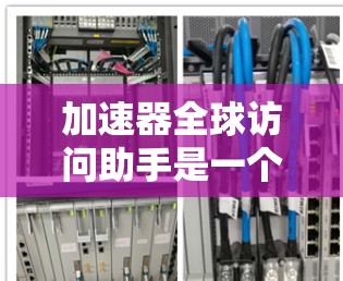 加速器全球访问助手是一个综合性的工具,旨在提升用户和企业网络访问效率,并支持全球用户和多语言环境。以下是其主要功能和技术特点 加速器全球访问助手是一个综合性的工具,旨在提升用户和企业网络访问效率,并支持全球用户和多语言环境。以下是其主要功能和技术特点