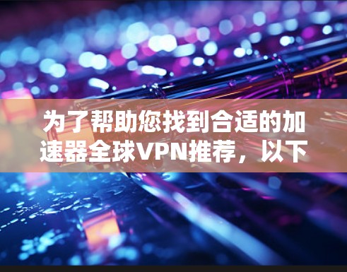 为了帮助您找到合适的加速器全球VPN推荐,以下是基于不同需求和特点的综合推荐 为了帮助您找到合适的加速器全球VPN推荐,以下是基于不同需求和特点的综合推荐
