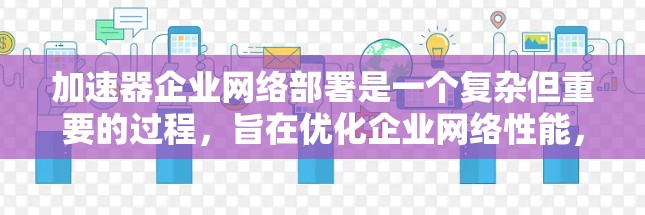 加速器企业网络部署是一个复杂但重要的过程,旨在优化企业网络性能,提升用户体验。以下是对加速器企业网络部署的详细总结 加速器企业网络部署是一个复杂但重要的过程,旨在优化企业网络性能,提升用户体验。以下是对加速器企业网络部署的详细总结