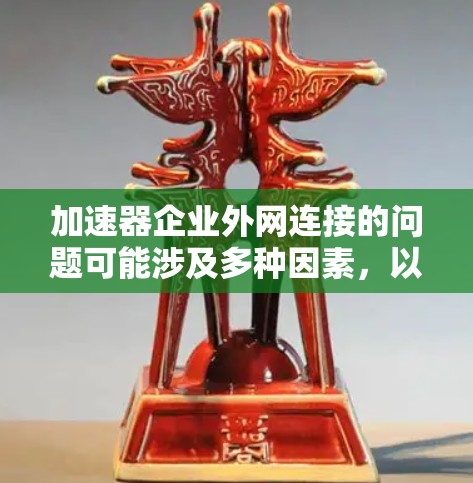 加速器企业外网连接的问题可能涉及多种因素,以下是一个清晰、有条理的总结,帮助您更好地理解和解决这些问题 加速器企业外网连接的问题可能涉及多种因素,以下是一个清晰、有条理的总结,帮助您更好地理解和解决这些问题