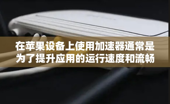 在苹果设备上使用加速器通常是为了提升应用的运行速度和流畅度。加速器是一种应用程序,允许用户在运行其他应用程序时,将它们与加速器同步运行,从而减少等待时间,提高整体体验 在苹果设备上使用加速器通常是为了提升应用的运行速度和流畅度。加速器是一种应用程序,允许用户在运行其他应用程序时,将它们与加速器同步运行,从而减少等待时间,提高整体体验