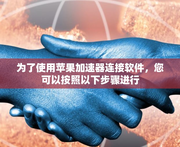 为了使用苹果加速器连接软件,您可以按照以下步骤进行 为了使用苹果加速器连接软件,您可以按照以下步骤进行