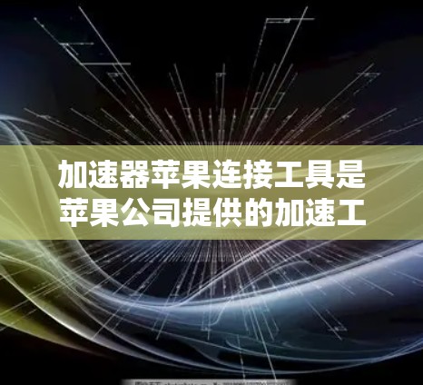 加速器苹果连接工具是苹果公司提供的加速工具,用于直接加速下载苹果应用。以下是使用该工具的步骤 加速器苹果连接工具是苹果公司提供的加速工具,用于直接加速下载苹果应用。以下是使用该工具的步骤