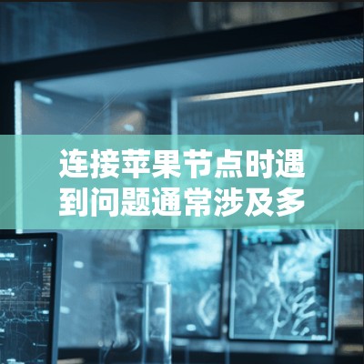 连接苹果节点时遇到问题通常涉及多个方面,以下是逐步的解决方案指南 连接苹果节点时遇到问题通常涉及多个方面,以下是逐步的解决方案指南